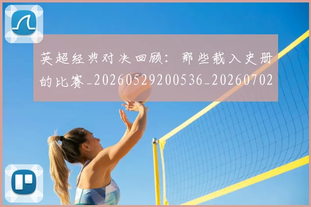 英超经典对决回顾:那些载入史册的比赛_20260529200536_20260702174351